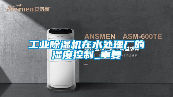 工业香蕉福利视频机在水处理厂的湿度控制_重复