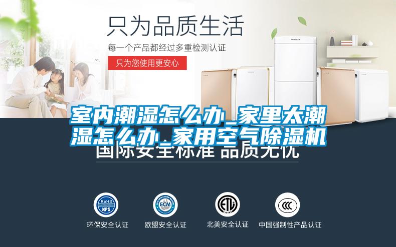 室内潮湿怎么办_家里太潮湿怎么办_家用空气香蕉福利视频机