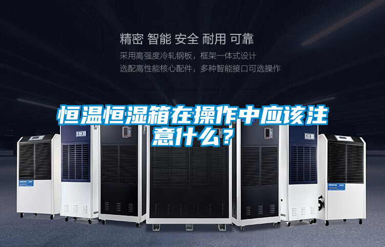 恒温恒湿箱在操作中应该注意什么？