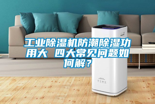 工业香蕉福利视频机防潮香蕉福利视频功用大 四大常见问题如何解？
