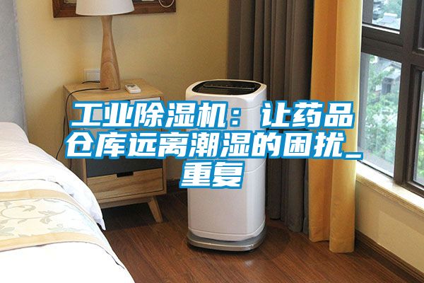 工业香蕉福利视频机：让药品仓库远离潮湿的困扰_重复