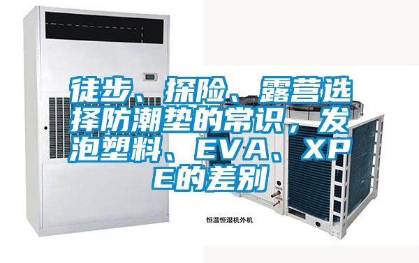 徒步、探险、露营选择防潮垫的常识，发泡塑料、EVA、XPE的差别