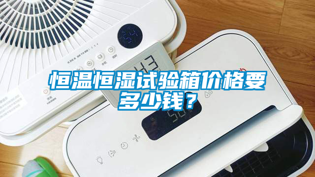 恒温恒湿试验箱价格要多少钱？