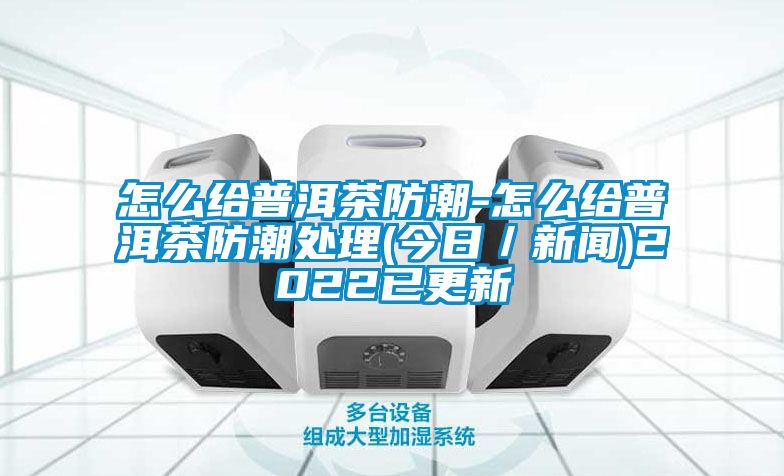 怎么给普洱茶防潮-怎么给普洱茶防潮处理(今日／成人香蕉在线观看)2022已更新