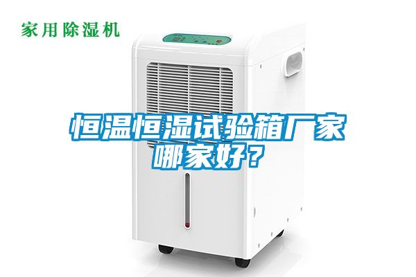 恒温恒湿试验箱厂家哪家好？