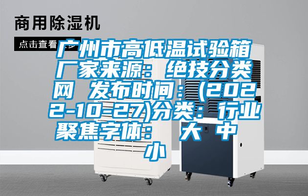 广州市高低温试验箱厂家来源：绝技分类网 发布时间：(2022-10-27)分类：行业聚焦字体： 大 中 小