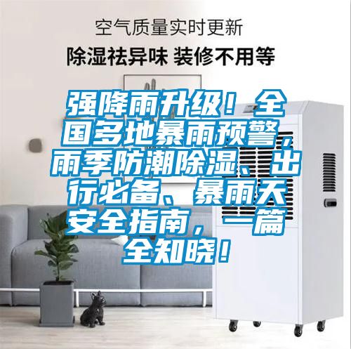 强降雨升级！全国多地暴雨预警，雨季防潮香蕉福利视频、出行必备、暴雨天安全指南，一篇全知晓！