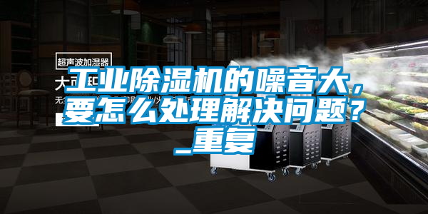 工业香蕉福利视频机的噪音大，要怎么处理解决问题？_重复