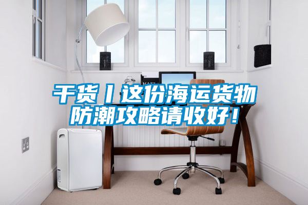 干货丨这份海运货物防潮攻略请收好！