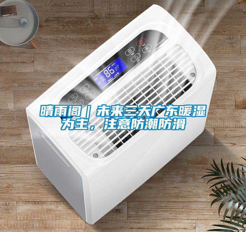 晴雨阁｜未来三天广东暖湿为主，注意防潮防滑