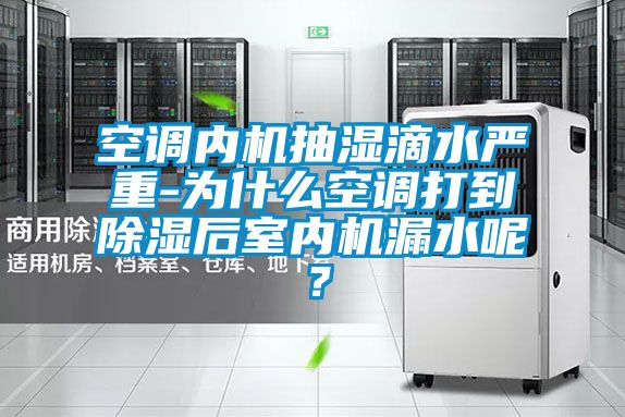 空调内机抽湿滴水严重-为什么空调打到香蕉福利视频后室内机漏水呢？