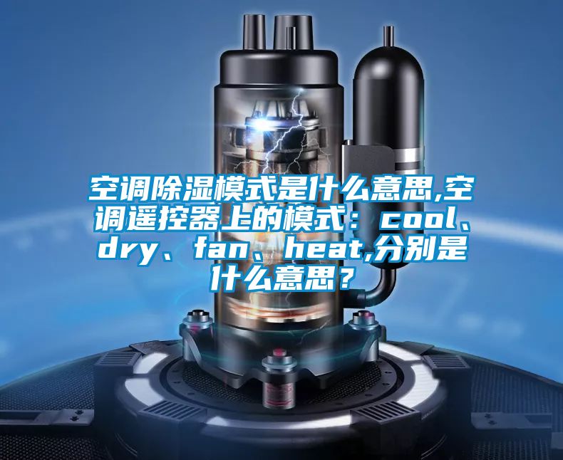 空调香蕉福利视频模式是什么意思,空调遥控器上的模式：cool、dry、fan、heat,分别是什么意思？