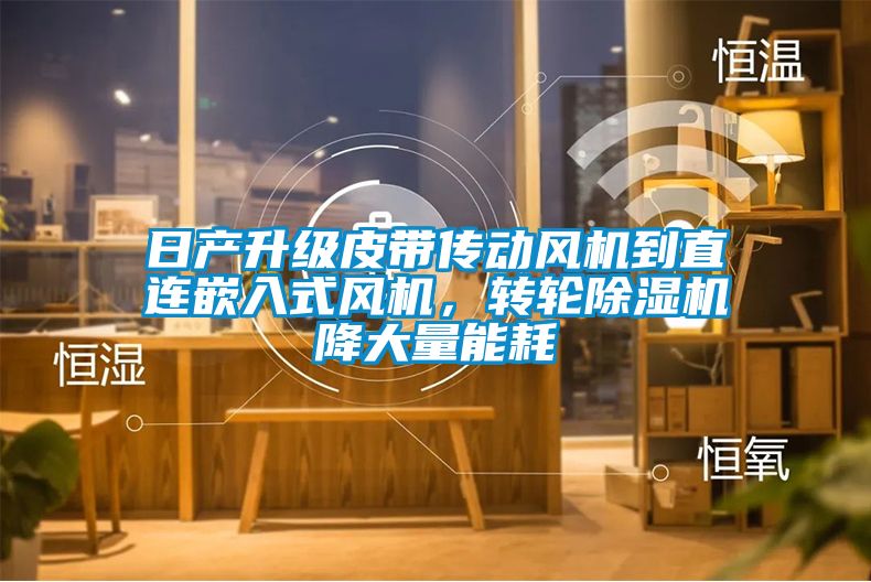 日产升级皮带传动风机到直连嵌入式风机，转轮香蕉福利视频机降大量能耗