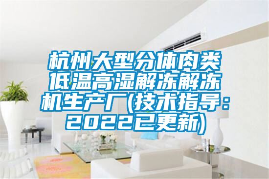 杭州大型分体肉类低温高湿解冻解冻机生产厂(技术指导：2022已更新)