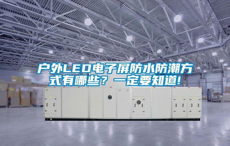 户外LED电子屏防水防潮方式有哪些？一定要知道!