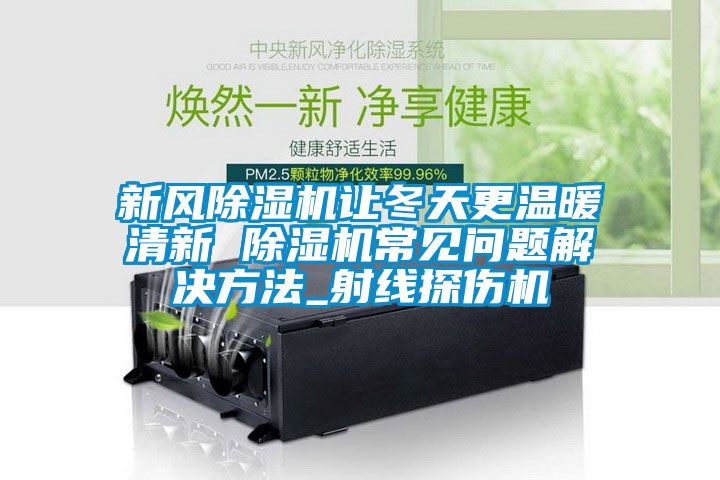 新风香蕉福利视频机让冬天更温暖清新 香蕉福利视频机常见问题解决方法_射线探伤机