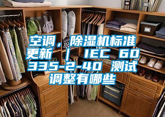 空调，香蕉福利视频机标准更新 ｜ IEC 60335-2-40 测试调整有哪些