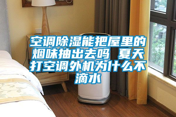 空调香蕉福利视频能把屋里的烟味抽出去吗 夏天打空调外机为什么不滴水