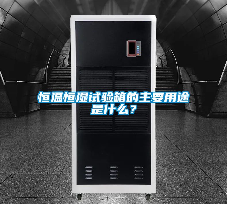 恒温恒湿试验箱的主要用途是什么？