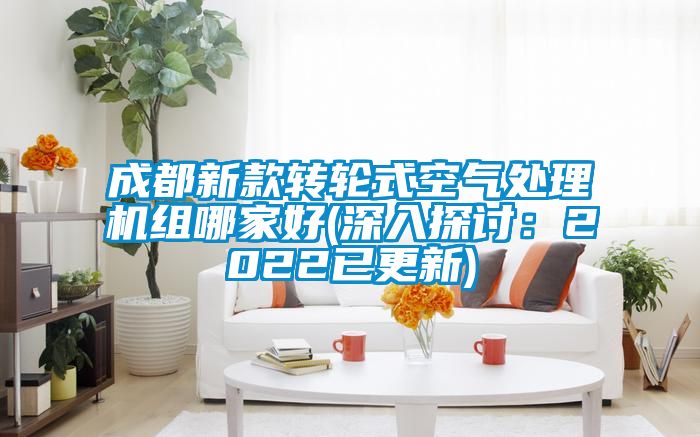 成都新款转轮式空气处理机组哪家好(深入探讨：2022已更新)