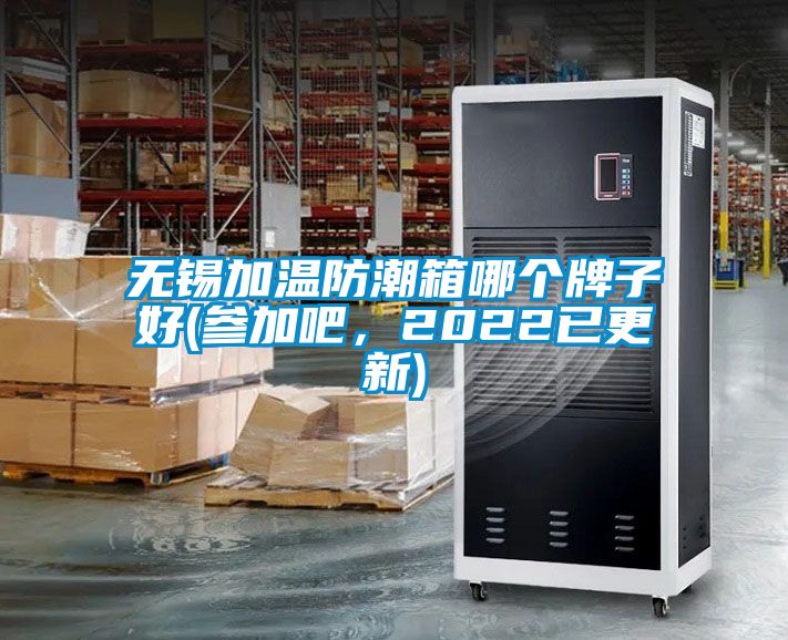 无锡加温防潮箱哪个牌子好(参加吧，2022已更新)