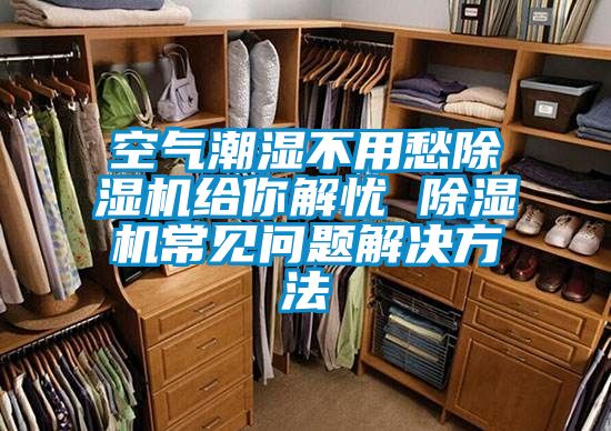 空气潮湿不用愁香蕉福利视频机给你解忧 香蕉福利视频机常见问题解决方法