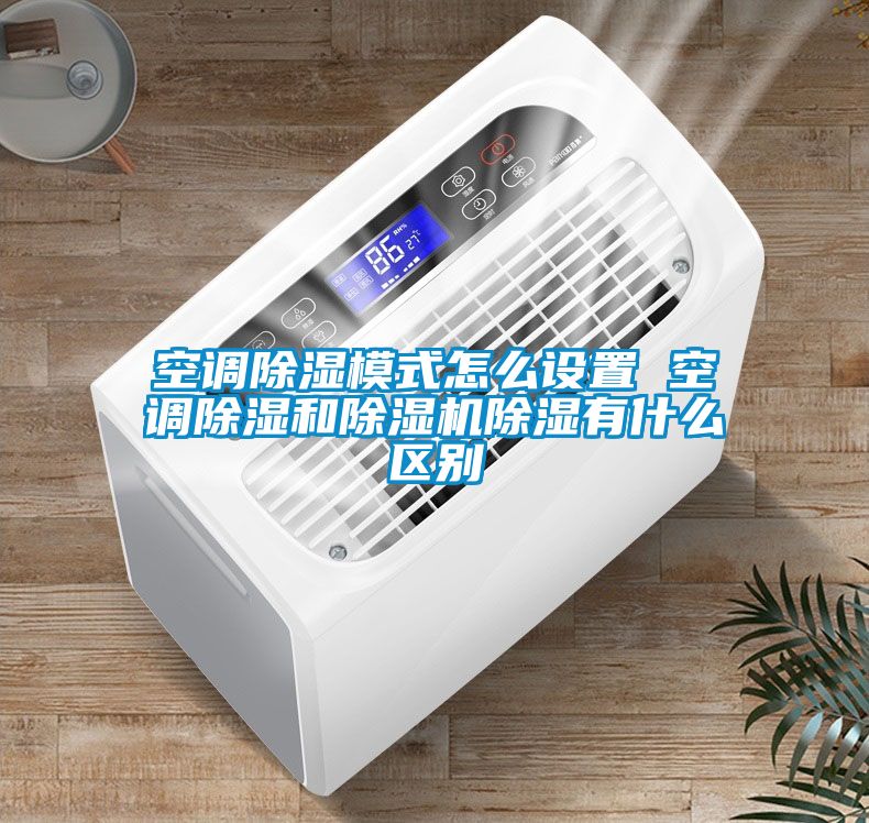 空调香蕉福利视频模式怎么设置 空调香蕉福利视频和香蕉福利视频机香蕉福利视频有什么区别
