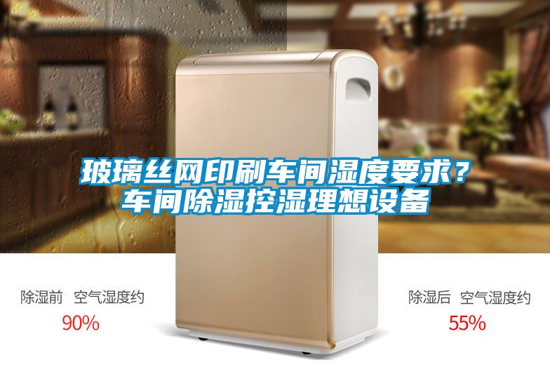 玻璃丝网印刷车间湿度要求？车间香蕉福利视频控湿理想设备