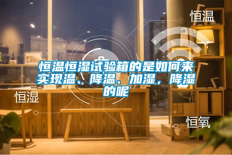 恒温恒湿试验箱的是如何来实现温、降温、加湿，降湿的呢