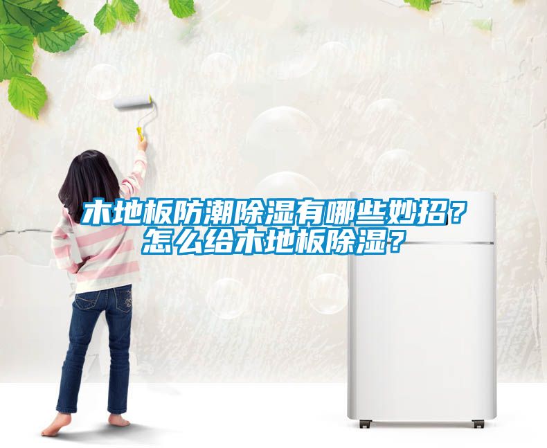 木地板防潮香蕉福利视频有哪些妙招？怎么给木地板香蕉福利视频？