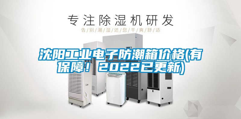 沈阳工业电子防潮箱价格(有保障！2022已更新)