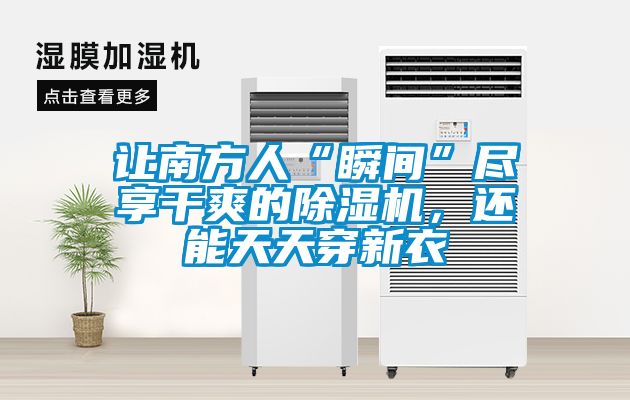 让南方人“瞬间”尽享干爽的香蕉福利视频机，还能天天穿新衣