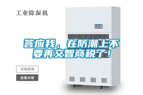 答应我，在防潮上不要再交智商税了！