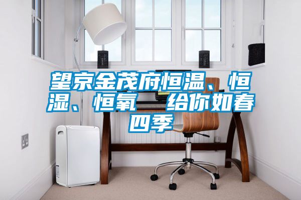望京金茂府恒温、恒湿、恒氧  给你如春四季