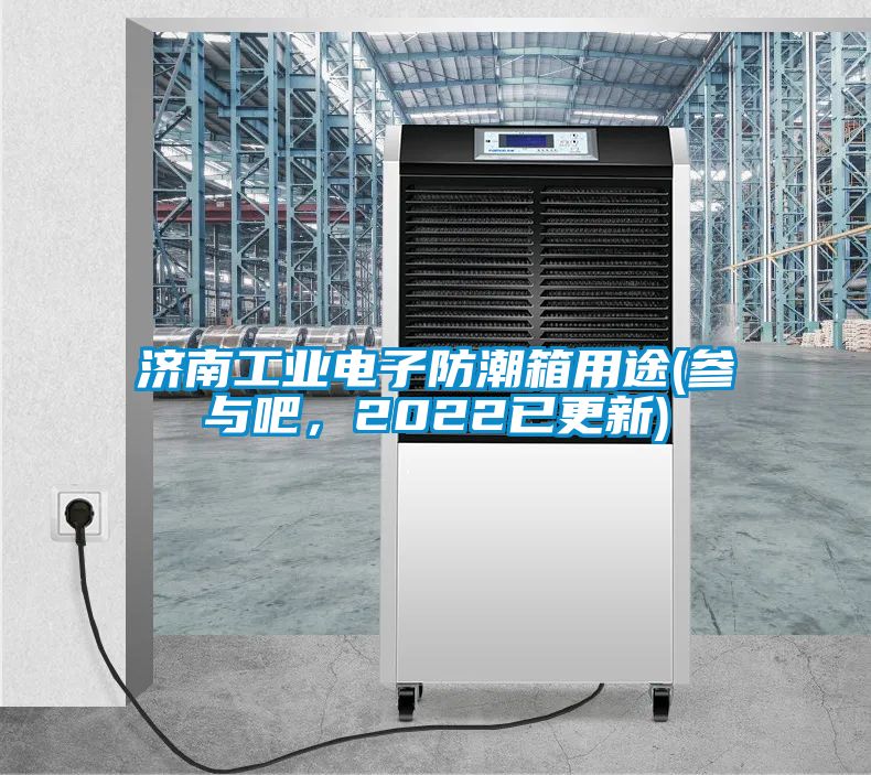 济南工业电子防潮箱用途(参与吧，2022已更新)