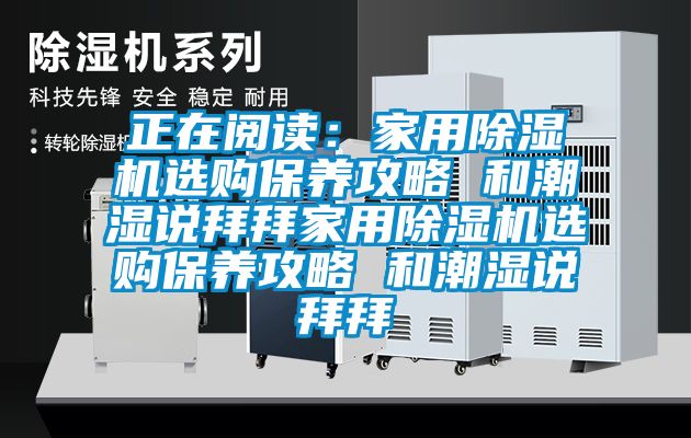 正在阅读：家用香蕉福利视频机选购保养攻略 和潮湿说拜拜家用香蕉福利视频机选购保养攻略 和潮湿说拜拜