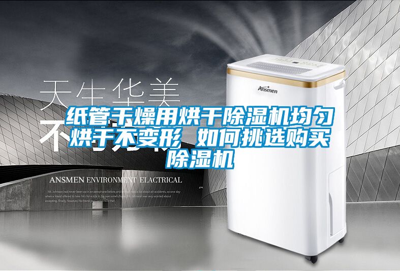 纸管干燥用烘干香蕉福利视频机均匀烘干不变形 如何挑选购买香蕉福利视频机