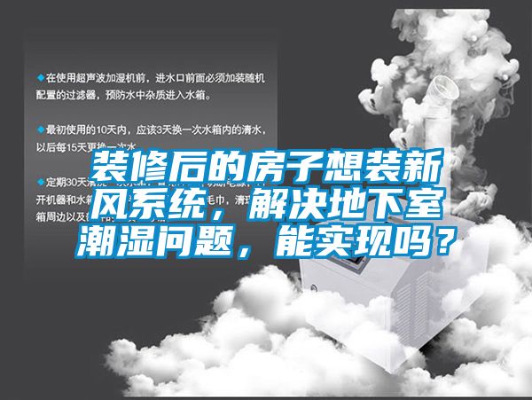 装修后的房子想装新风系统，解决地下室潮湿问题，能实现吗？