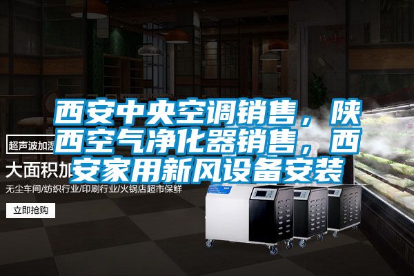 西安中央空调销售，陕西空气净化器销售，西安家用新风设备安装