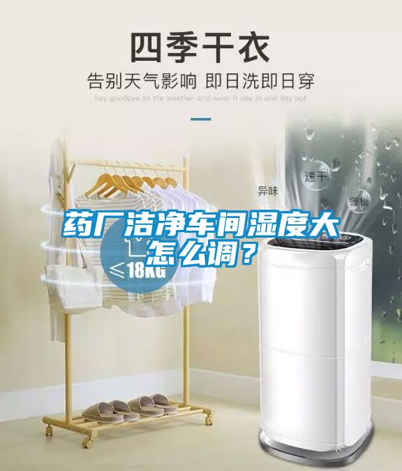 药厂洁净车间湿度大怎么调？