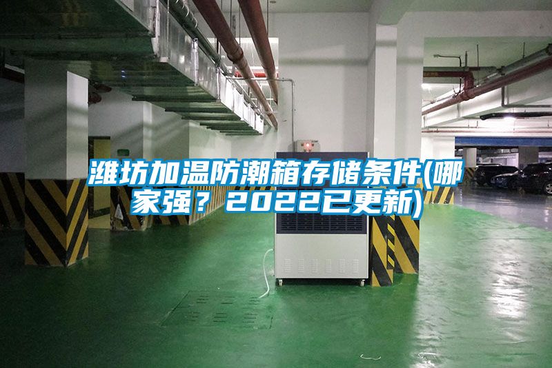 潍坊加温防潮箱存储条件(哪家强？2022已更新)