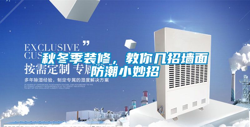秋冬季装修，教你几招墙面防潮小妙招