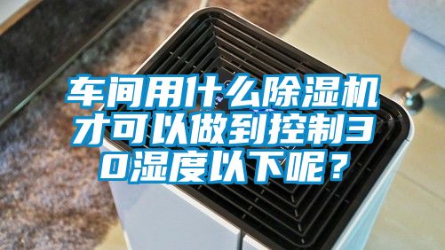 车间用什么香蕉福利视频机才可以做到控制30湿度以下呢？