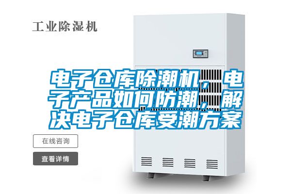 电子仓库除潮机，电子产品如何防潮，解决电子仓库受潮香蕉黄色APP网址