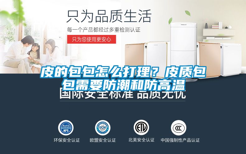 皮的包包怎么打理？皮质包包需要防潮和防高温