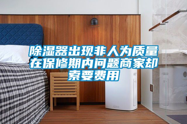 香蕉福利视频器出现非人为质量在保修期内问题商家却索要费用