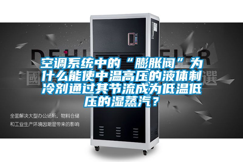 空调系统中的“膨胀阀”为什么能使中温高压的液体制冷剂通过其节流成为低温低压的湿蒸汽？