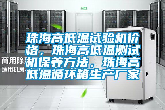 珠海高低温试验机价格，珠海高低温测试机保养方法，珠海高低温循环箱生产厂家