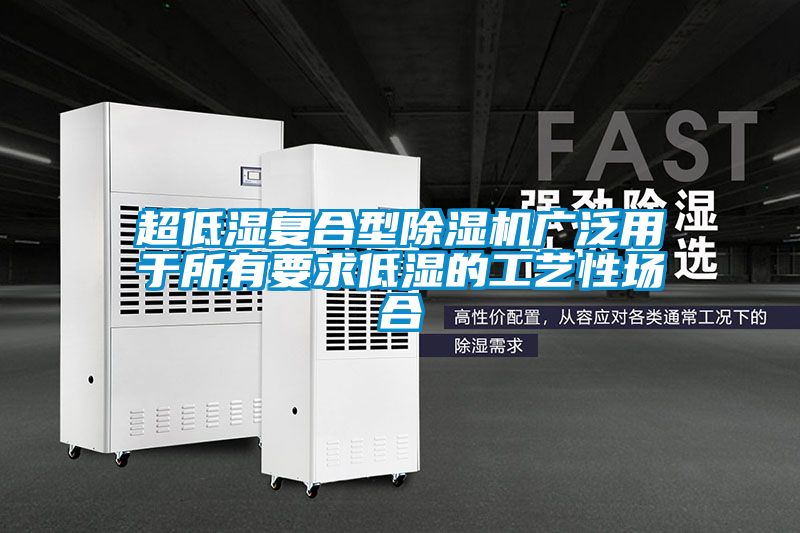 超低湿复合型香蕉福利视频机广泛用于所有要求低湿的工艺性场合
