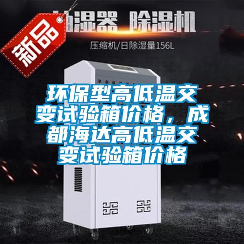 环保型高低温交变试验箱价格，成都海达高低温交变试验箱价格